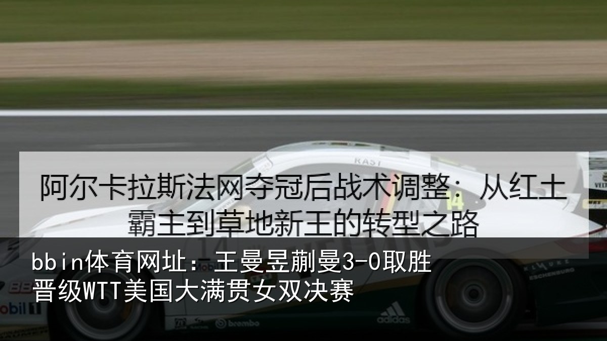 bbin体育网址：王曼相关情况国大满贯女双决赛