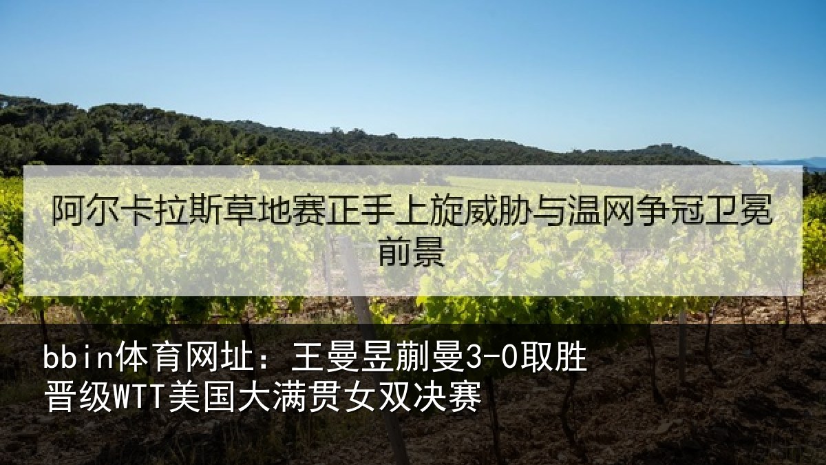 bbin体育网址:王曼昱蒯曼3-0取胜晋级WTT美国大满贯女双决赛