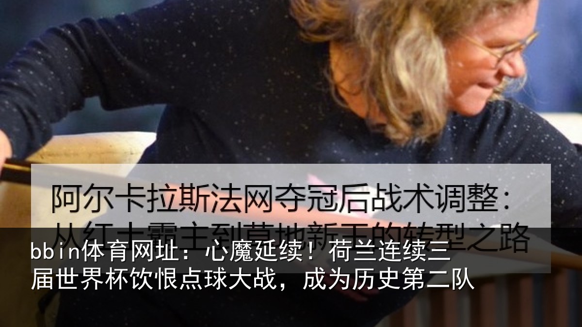 bbin体育网址：心魔延续！荷兰连续三届世界杯饮恨点球大战，成为历史第二队