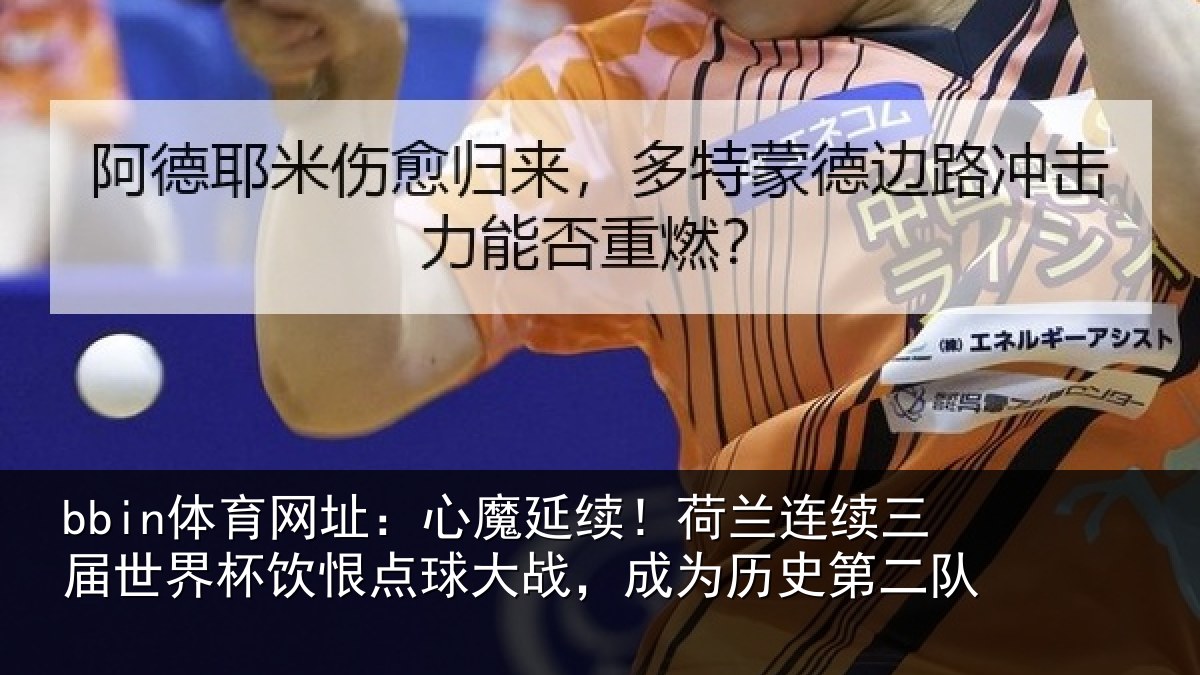 bbin体育网址：心魔延续！荷兰连续三届世界杯饮恨点球大战，成为历史第二队