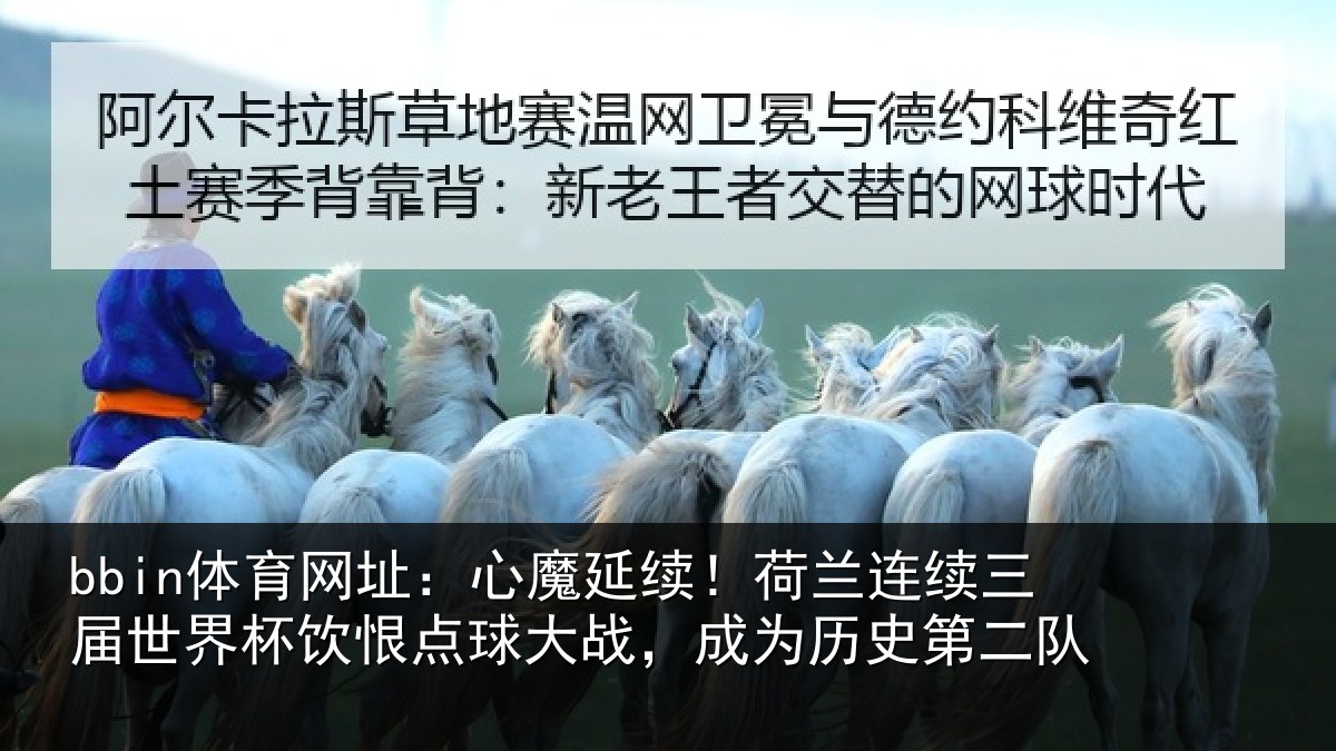 bbin体育网址：心魔延续！荷兰连续三届世界杯饮恨点球大战，成为历史第二队
