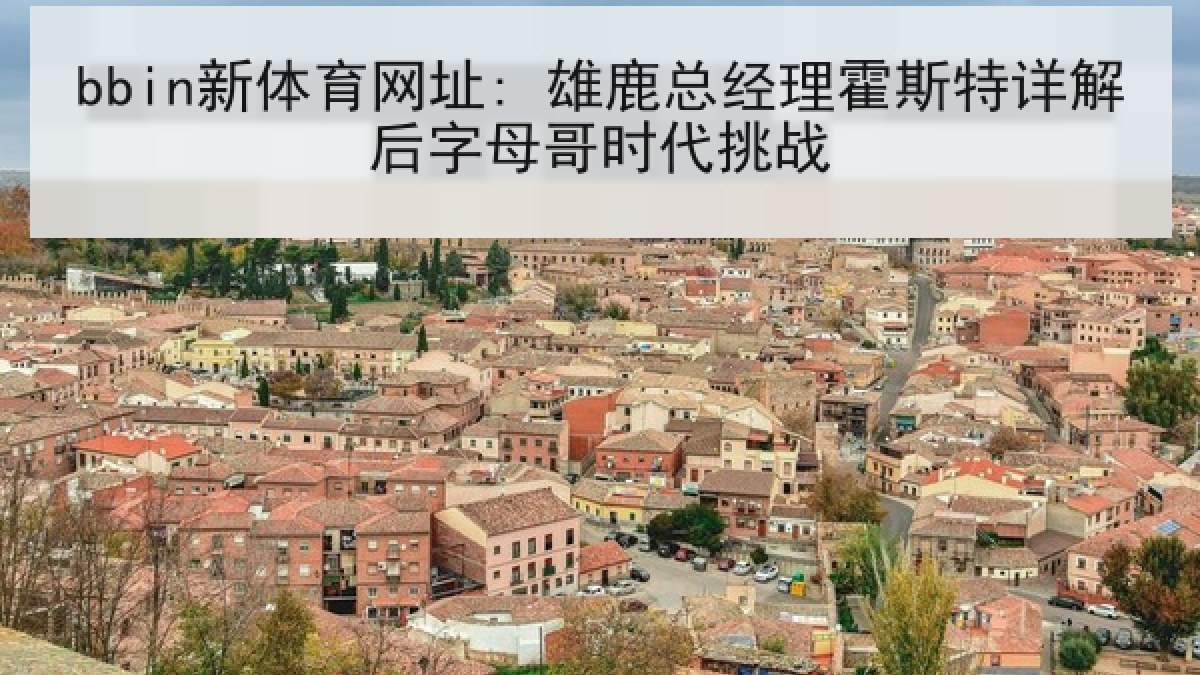 bbin新体育网址: 雄鹿总经理霍斯特详解后字母哥时代挑战 bbin新体育网址: 雄鹿总经理霍斯特详解后字母哥时代挑战