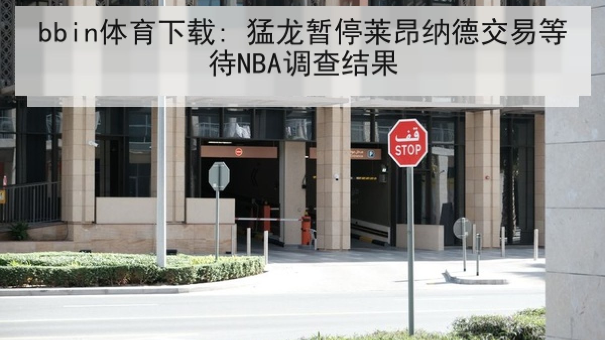 bbin体育下载: 猛龙暂停莱昂纳德交易等待NBA调查结果
