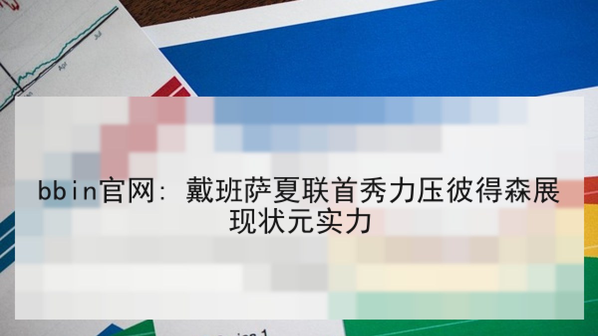 bbin官网: 戴班萨夏联首秀力压彼得森展现状元实力