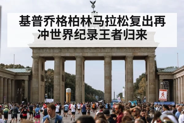 基普乔格柏林马拉松复出再冲世界纪录王者归来