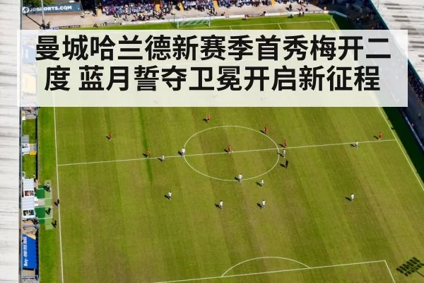 曼城哈兰德新赛季首秀梅开二度 蓝月誓夺卫冕开启新征程