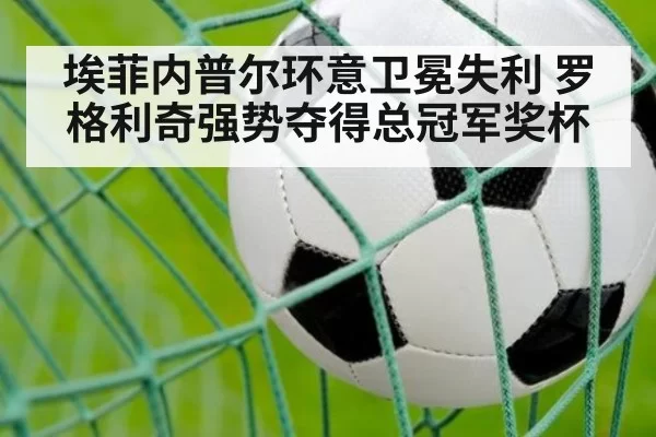 埃菲内普尔环意卫冕失利 罗格利奇强势夺得总冠军奖杯