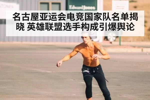 名古屋亚运会电竞国家队名单揭晓 英雄联盟选手构成引爆舆论