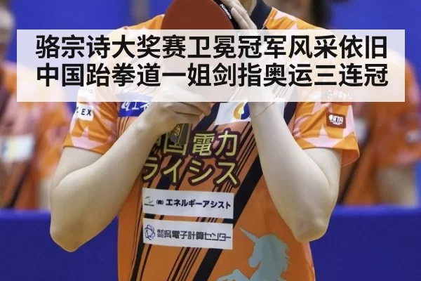 骆宗诗大奖赛卫冕冠军风采依旧 中国跆拳道一姐剑指奥运三连冠